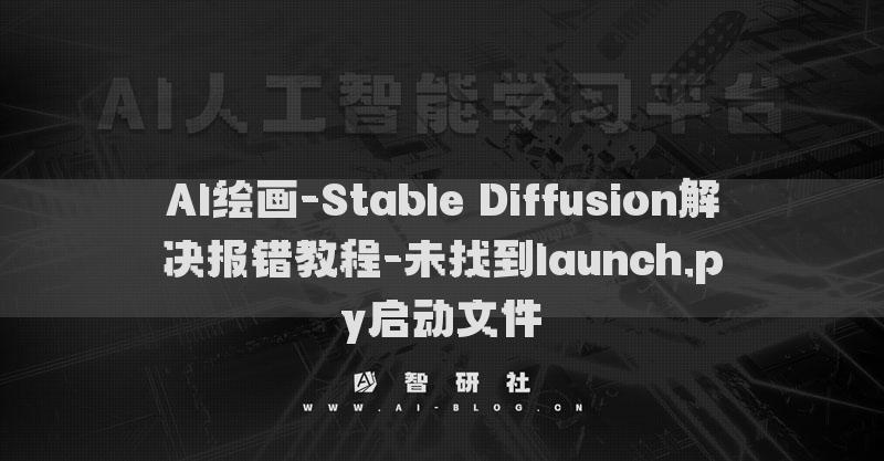 AI繪畫(huà)-Stable Diffusion解決報(bào)錯(cuò)教程-未找到launch.py啟動(dòng)文件?