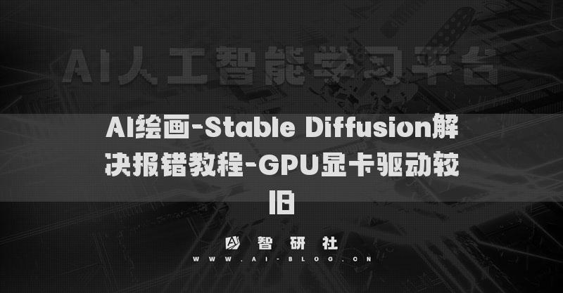 AI繪畫(huà)-Stable Diffusion解決報(bào)錯(cuò)教程-GPU顯卡驅(qū)動(dòng)較舊?