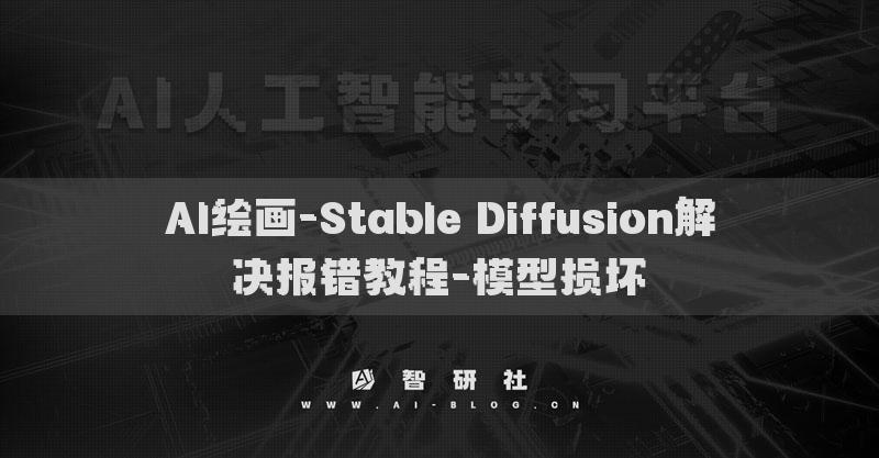 AI繪畫(huà)-Stable Diffusion解決報(bào)錯(cuò)教程-模型損壞?