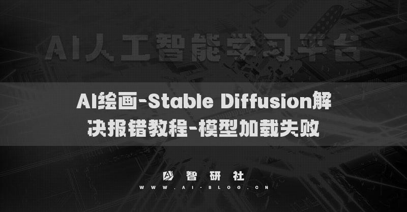 AI繪畫(huà)-Stable Diffusion解決報(bào)錯(cuò)教程-模型加載失敗?
