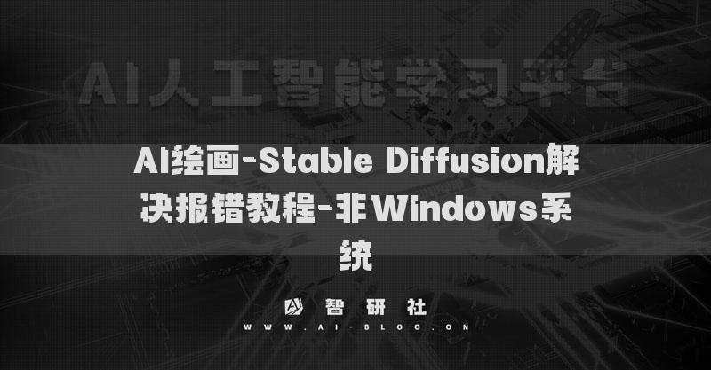 AI繪畫(huà)-Stable Diffusion解決報(bào)錯(cuò)教程-非Windows系統(tǒng)?
