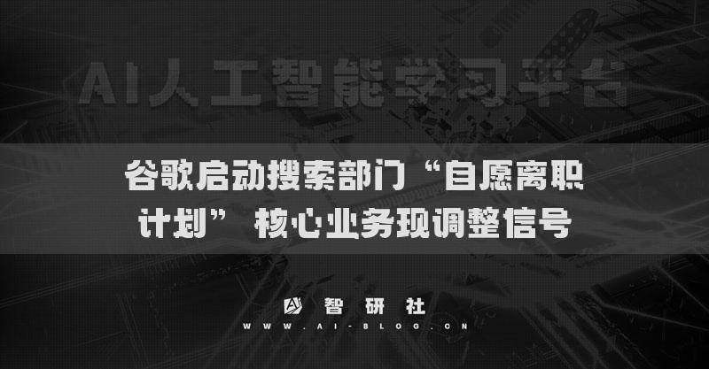 谷歌啟動搜索部門“自愿離職計劃” 核心業(yè)務現(xiàn)調(diào)整信號