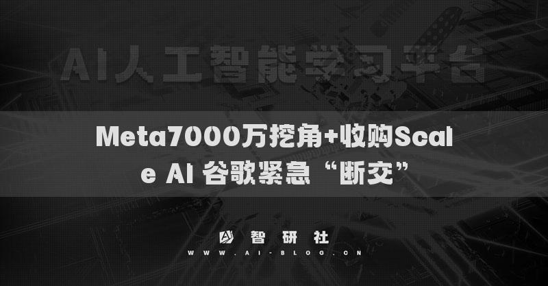 Meta7000萬挖角+收購Scale AI 谷歌緊急“斷交”