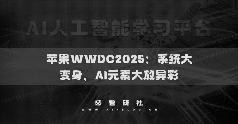 蘋果WWDC2025：系統(tǒng)大變身，AI元素大放異彩