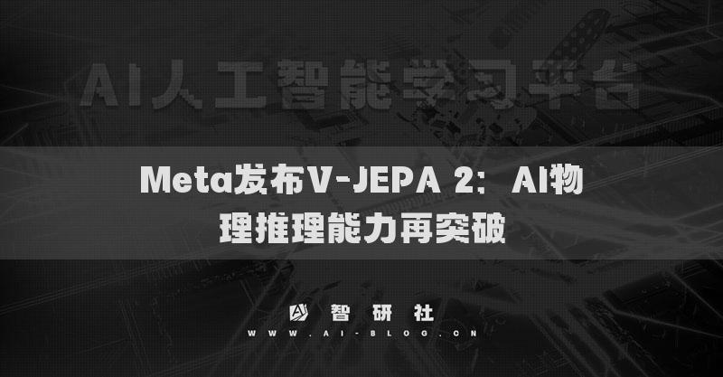 Meta發(fā)布V-JEPA 2：AI物理推理能力再突破