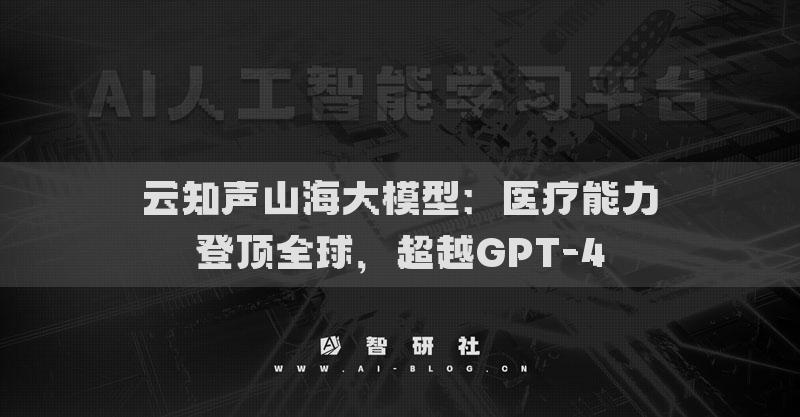云知聲山海大模型：醫(yī)療能力登頂全球，超越GPT-4