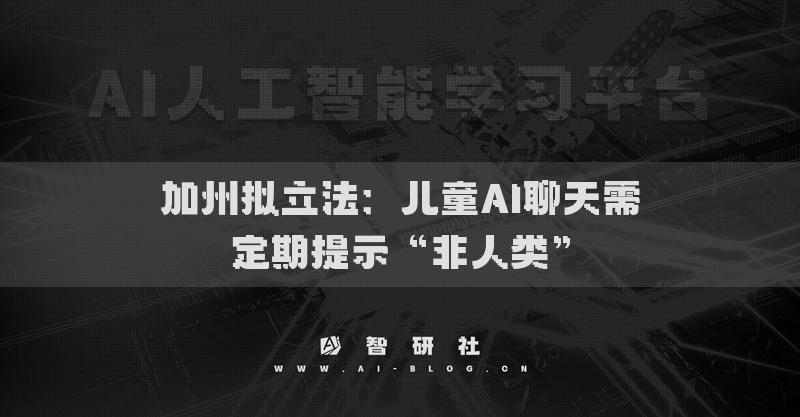 加州擬立法：兒童AI聊天需定期提示“非人類”