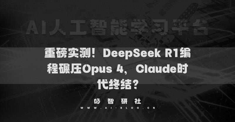 重磅實(shí)測！DeepSeek R1編程碾壓Opus 4，Claude時(shí)代終結(jié)？