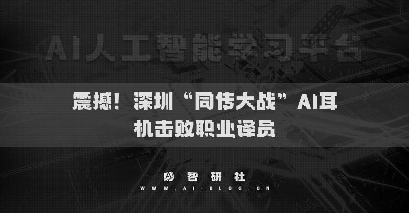 震撼！深圳“同傳大戰(zhàn)”AI耳機擊敗職業(yè)譯員