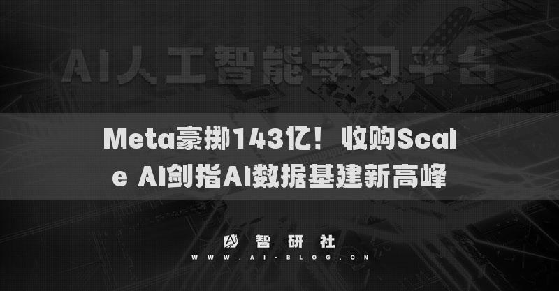 Meta豪擲143億！收購Scale AI劍指AI數(shù)據(jù)基建新高峰