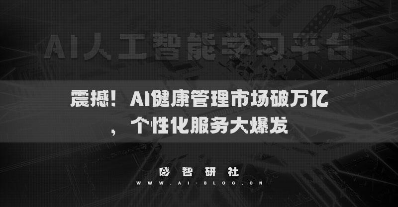 震撼！AI健康管理市場(chǎng)破萬(wàn)億，個(gè)性化服務(wù)大爆發(fā)