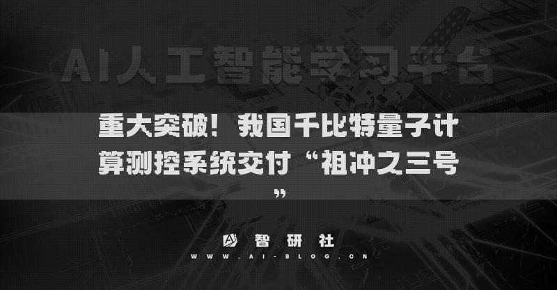 重大突破！我國(guó)千比特量子計(jì)算測(cè)控系統(tǒng)交付“祖沖之三號(hào)”