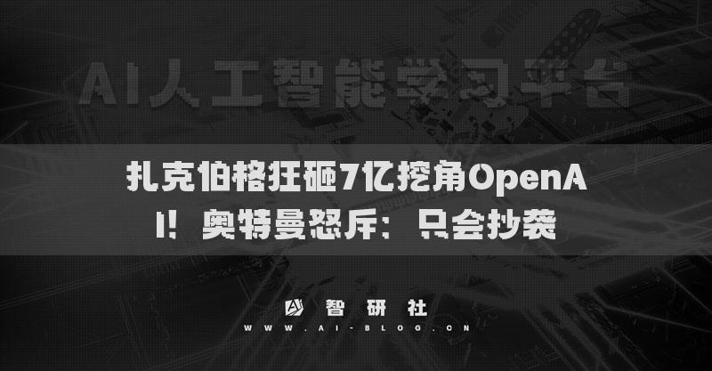 扎克伯格狂砸7億挖角OpenAI！奧特曼怒斥：只會(huì)抄襲