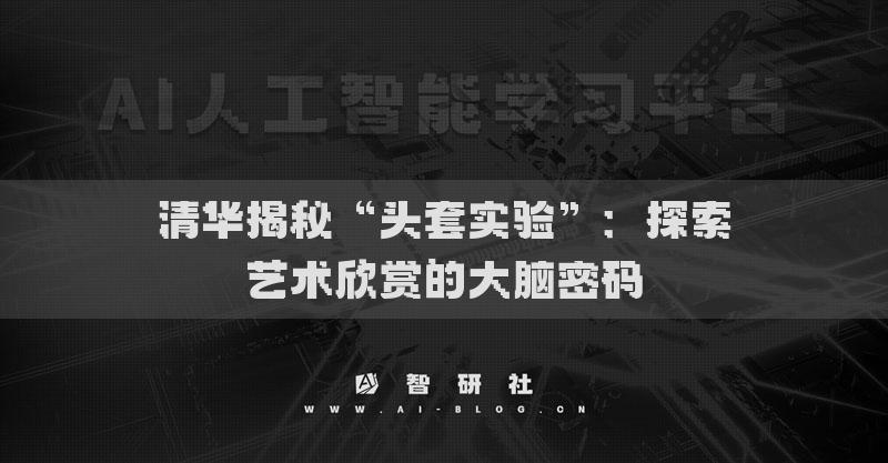 清華揭秘“頭套實(shí)驗(yàn)”：探索藝術(shù)欣賞的大腦密碼
