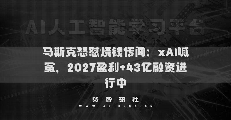馬斯克怒懟燒錢傳聞：xAI喊冤，2027盈利+43億融資進(jìn)行中