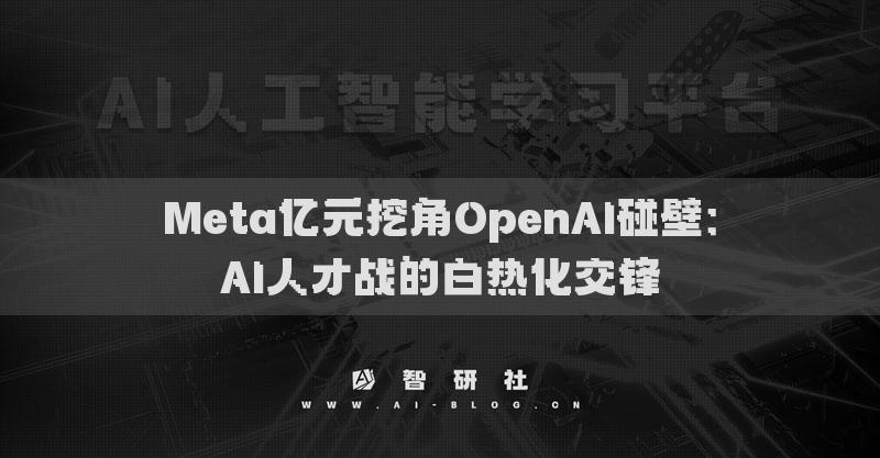 Meta億元挖角OpenAI碰壁：AI人才戰(zhàn)的白熱化交鋒