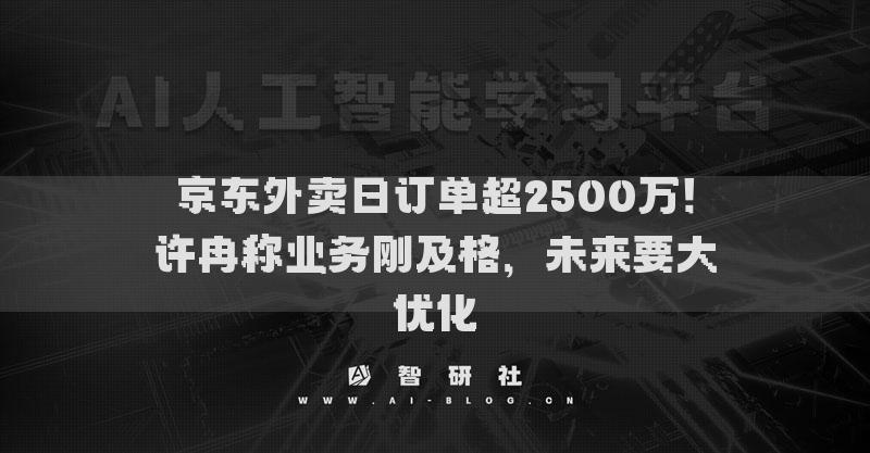 京東外賣日訂單超2500萬！許冉稱業(yè)務(wù)剛及格，未來要大優(yōu)化