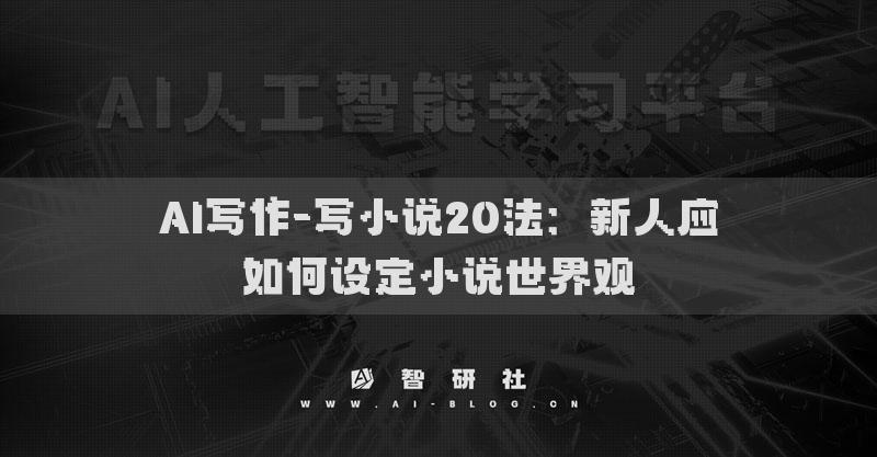 AI寫作-寫小說20法：新人應(yīng)如何設(shè)定小說世界觀