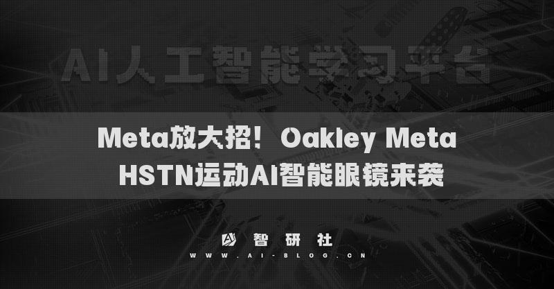 Meta放大招！Oakley Meta HSTN運(yùn)動(dòng)AI智能眼鏡來襲