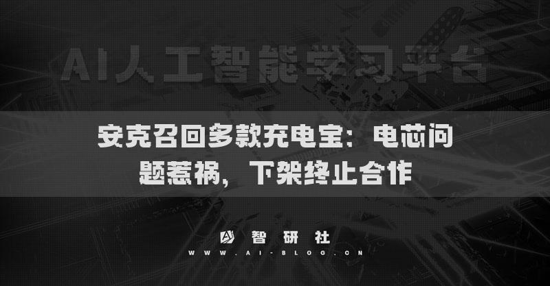 安克召回多款充電寶：電芯問(wèn)題惹禍，下架終止合作