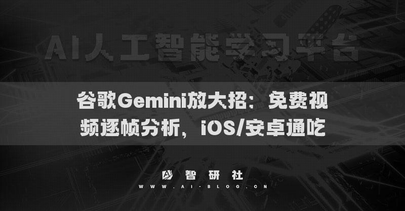 谷歌Gemini放大招：免費(fèi)視頻逐幀分析，iOS/安卓通吃