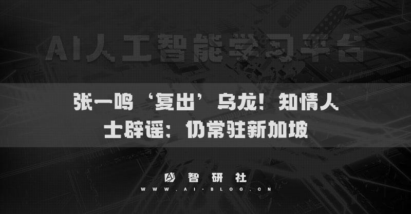 張一鳴‘復(fù)出’烏龍！知情人士辟謠：仍常駐新加坡
