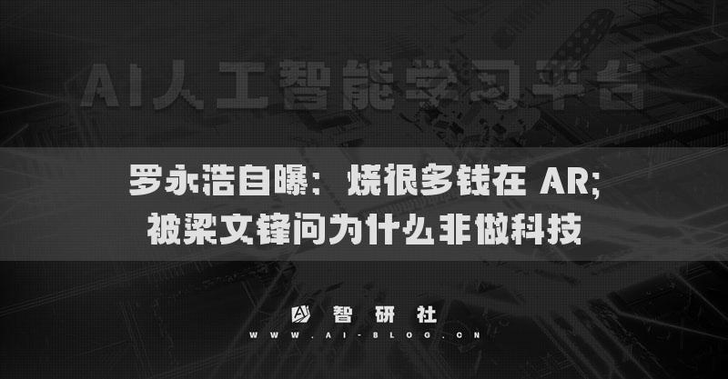 羅永浩自曝：燒很多錢在 AR；被梁文鋒問為什么非做科技