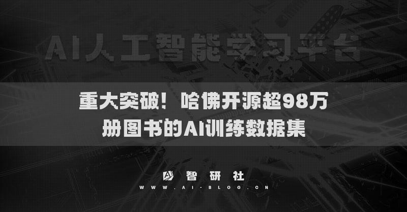 重大突破！哈佛開源超98萬冊(cè)圖書的AI訓(xùn)練數(shù)據(jù)集