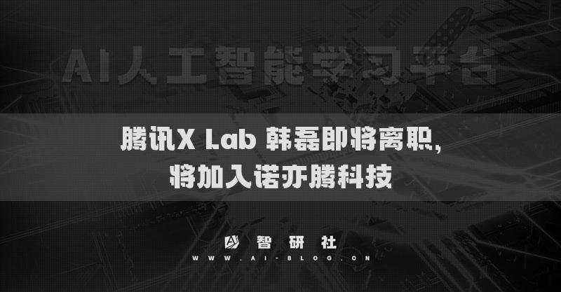 騰訊X Lab 韓磊即將離職，將加入諾亦騰科技