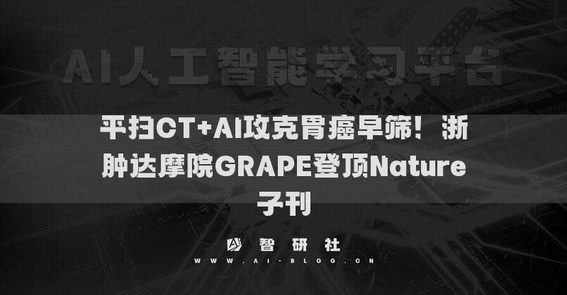 平掃CT+AI攻克胃癌早篩！浙腫達(dá)摩院GRAPE登頂Nature子刊
