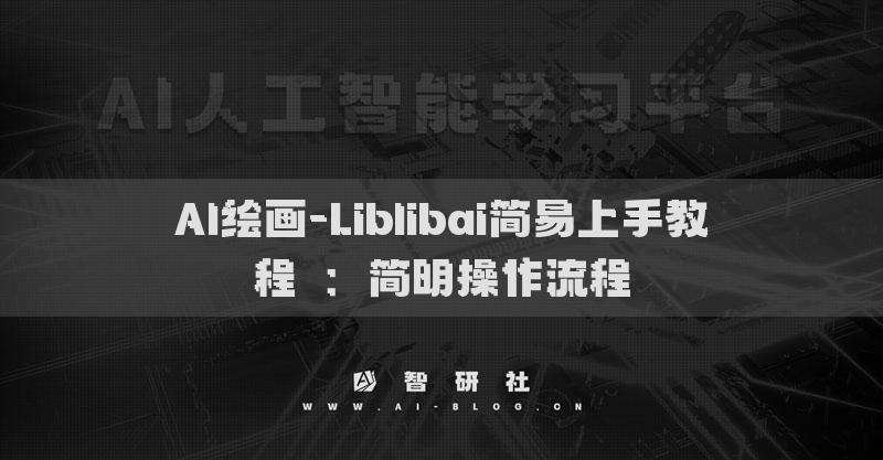 AI繪畫(huà)-Liblibai簡(jiǎn)易上手教程?：簡(jiǎn)明操作流程