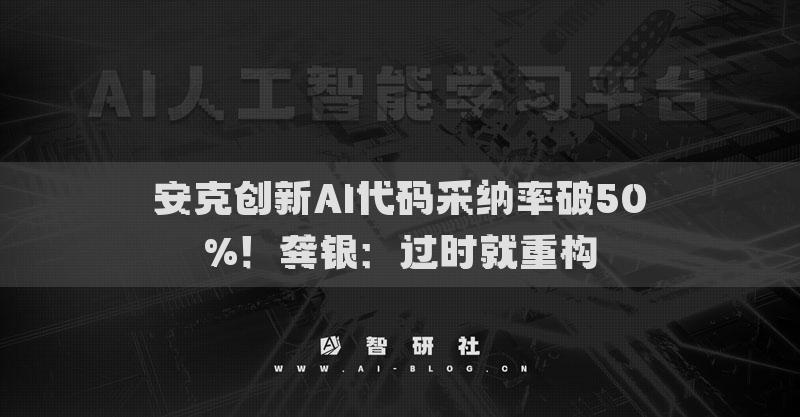 安克創(chuàng)新AI代碼采納率破50%！龔銀：過時就重構(gòu)