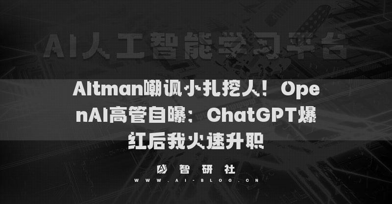 Altman嘲諷小扎挖人！OpenAI高管自曝：ChatGPT爆紅后我火速升職