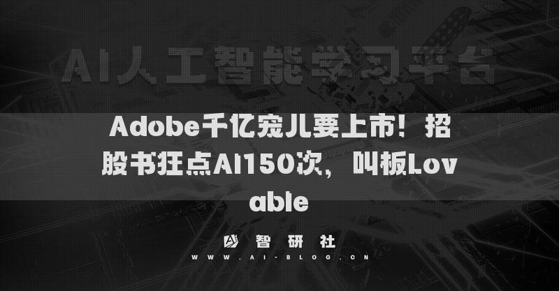 Adobe千億寵兒要上市！招股書狂點(diǎn)AI150次，叫板Lovable?