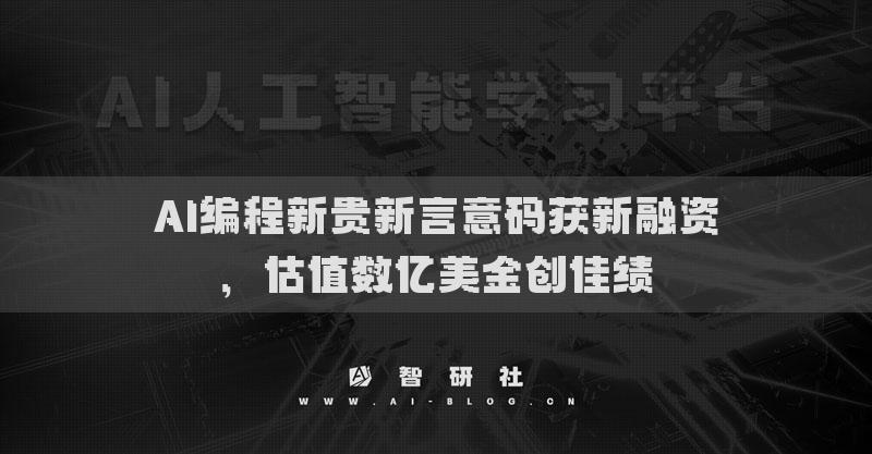 AI編程新貴新言意碼獲新融資，估值數(shù)億美金創(chuàng)佳績(jī)