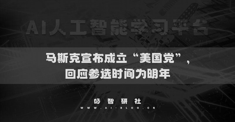 馬斯克宣布成立“美國黨”，回應(yīng)參選時(shí)間為明年