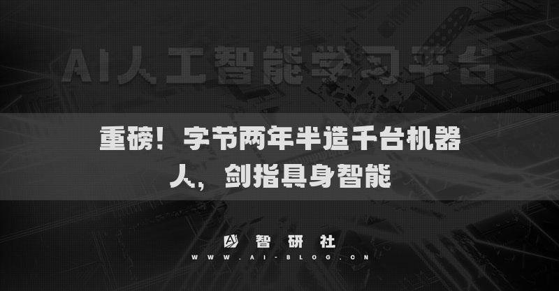 重磅！字節(jié)兩年半造千臺機器人，劍指具身智能