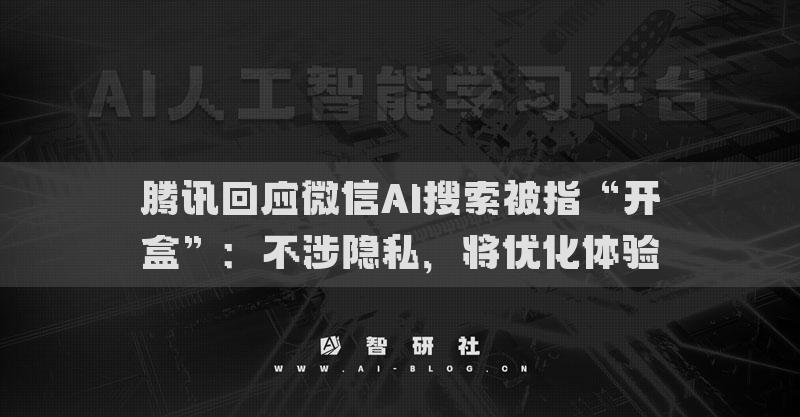 騰訊回應(yīng)微信AI搜索被指“開盒”：不涉隱私，將優(yōu)化體驗(yàn)