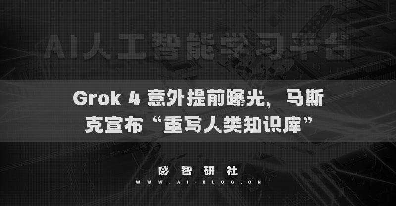 Grok 4 意外提前曝光，馬斯克宣布“重寫(xiě)人類知識(shí)庫(kù)”