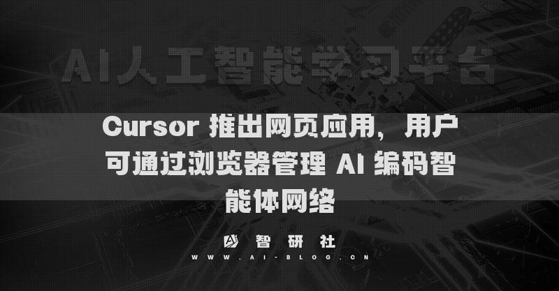 Cursor 推出網(wǎng)頁(yè)應(yīng)用，用戶可通過(guò)瀏覽器管理 AI 編碼智能體網(wǎng)絡(luò)
