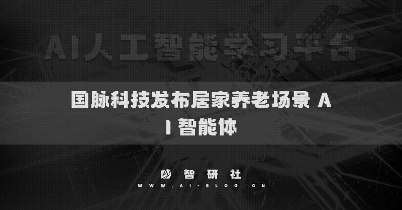 國脈科技發(fā)布居家養(yǎng)老場景 AI 智能體