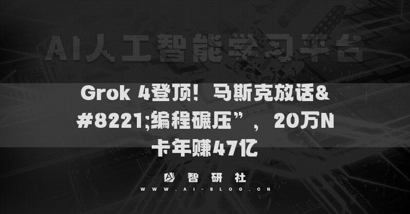 Grok 4登頂！馬斯克放話”編程碾壓”，20萬N卡年賺47億?