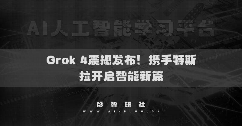 Grok 4震撼發(fā)布！攜手特斯拉開啟智能新篇