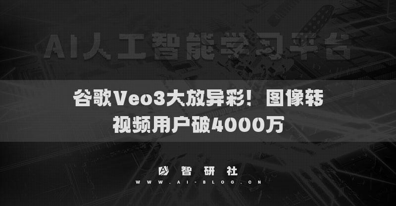 谷歌Veo3大放異彩！圖像轉視頻用戶破4000萬