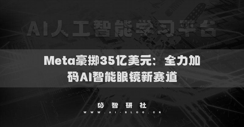 Meta豪擲35億美元：全力加碼AI智能眼鏡新賽道