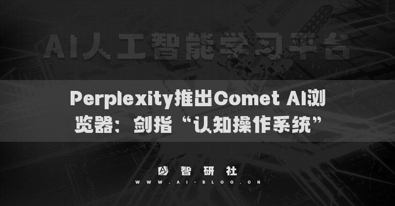 Perplexity推出Comet AI瀏覽器：劍指“認(rèn)知操作系統(tǒng)”