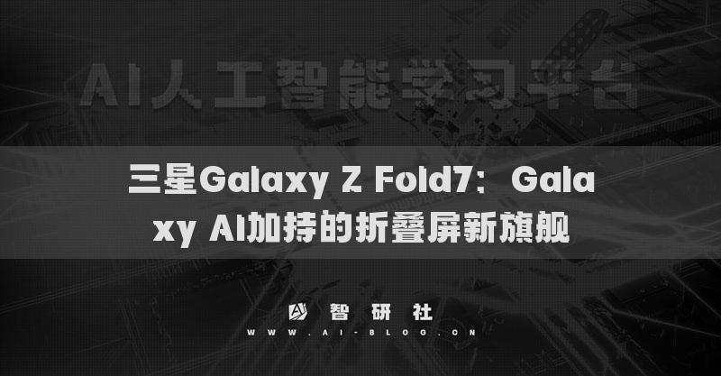三星Galaxy Z Fold7：Galaxy AI加持的折疊屏新旗艦