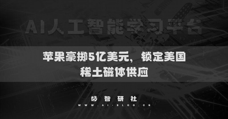 蘋果豪擲5億美元，鎖定美國(guó)稀土磁體供應(yīng)