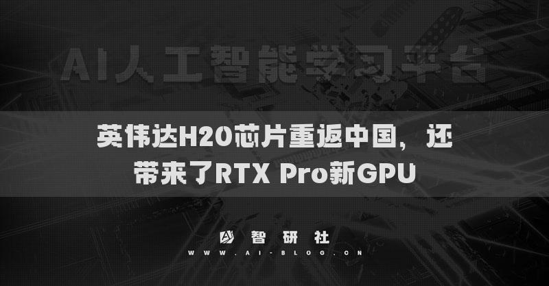 英偉達H20芯片重返中國，還帶來了RTX Pro新GPU