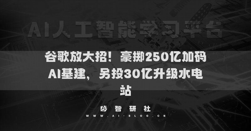 谷歌放大招！豪擲250億加碼AI基建，另投30億升級(jí)水電站
